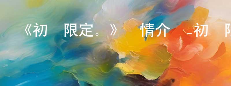 陳艷宏發布《初戀限定。》詳情介紹_初戀限定。已完結在線觀看_初戀限定。迅雷下載_日漫